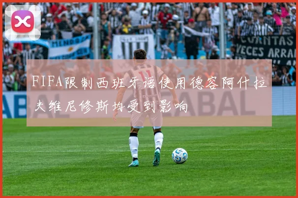 FIFA限制西班牙语使用德容阿什拉夫维尼修斯均受到影响