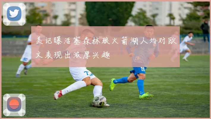 美记曝活塞森林狼火箭湖人均对欧文表现出浓厚兴趣