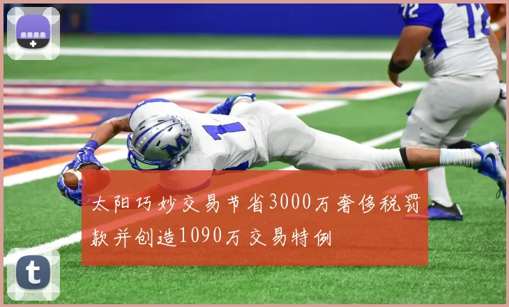 太阳巧妙交易节省3000万奢侈税罚款并创造1090万交易特例