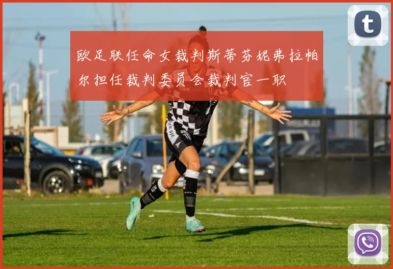 欧足联任命女裁判斯蒂芬妮弗拉帕尔担任裁判委员会裁判官一职